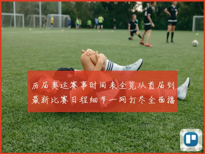 历届奥运赛事时间表全览从首届到最新比赛日程细节一网打尽全面播报