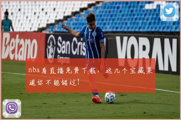 nba看直播免费下载，这几个宝藏渠道你不能错过！