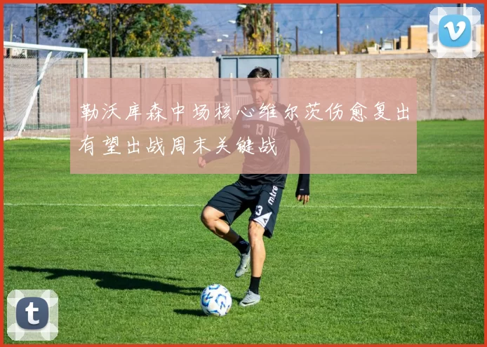 勒沃库森中场核心维尔茨伤愈复出有望出战周末关键战