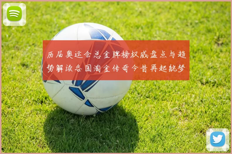 历届奥运会总金牌榜权威盘点与趋势解读各国淘金传奇今昔再起航梦