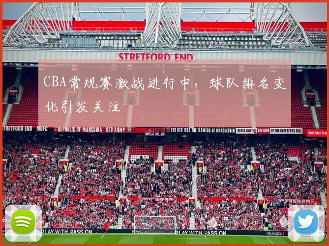 CBA常规赛激战进行中，球队排名变化引发关注