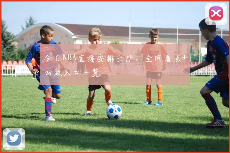 今日NBA直播安排出炉，全网看点+回放入口一览