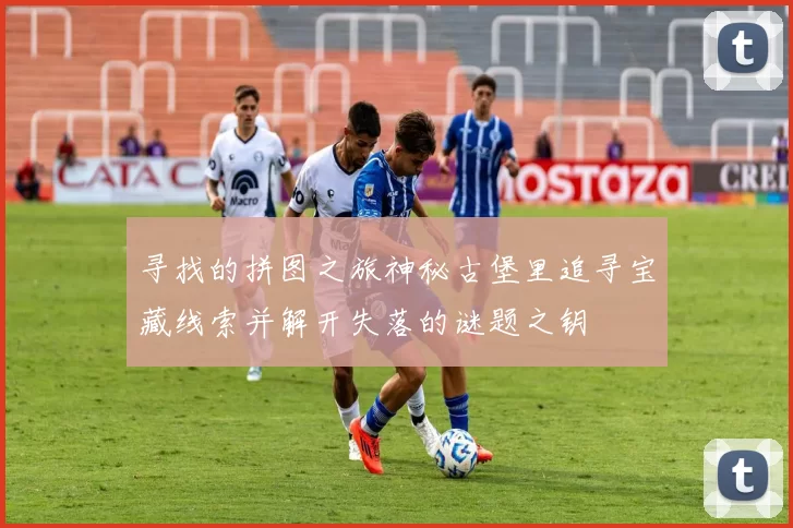 寻找的拼图之旅神秘古堡里追寻宝藏线索并解开失落的谜题之钥