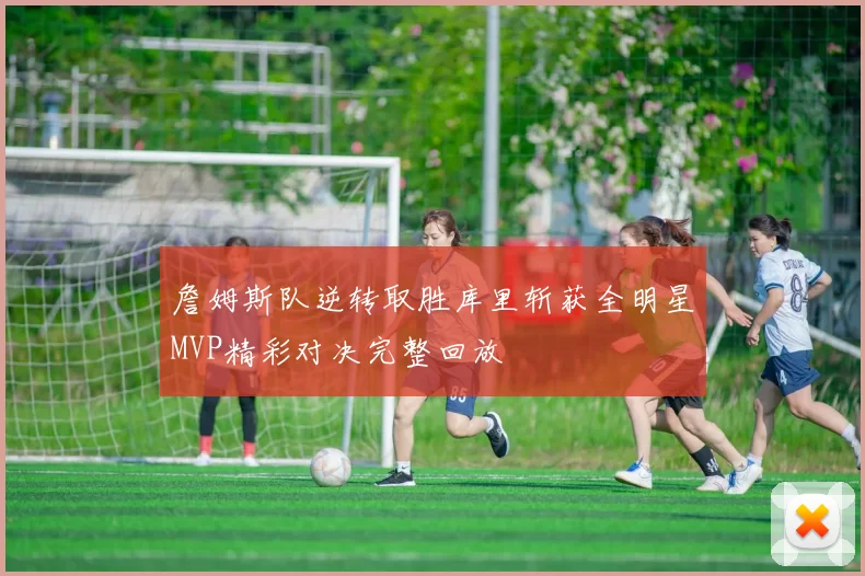 詹姆斯队逆转取胜库里斩获全明星MVP精彩对决完整回放