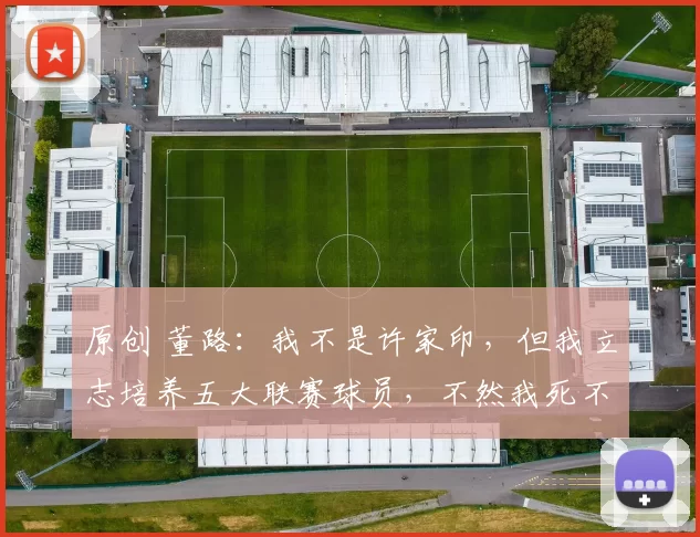 原创 董路：我不是许家印，但我立志培养五大联赛球员，不然我死不瞑目