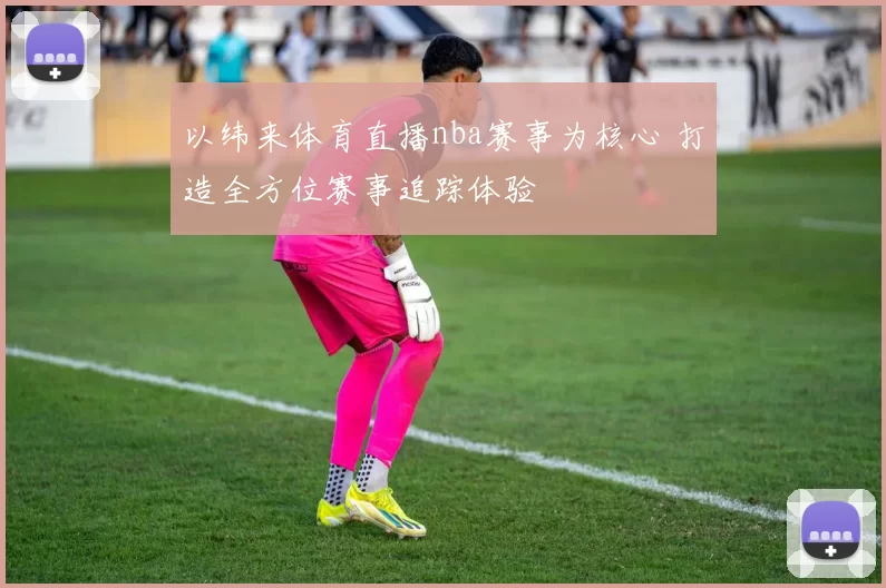 以纬来体育直播nba赛事为核心 打造全方位赛事追踪体验